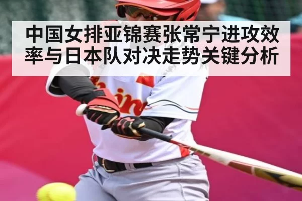 中国女排亚锦赛张常宁进攻效率与日本队对决走势关键分析